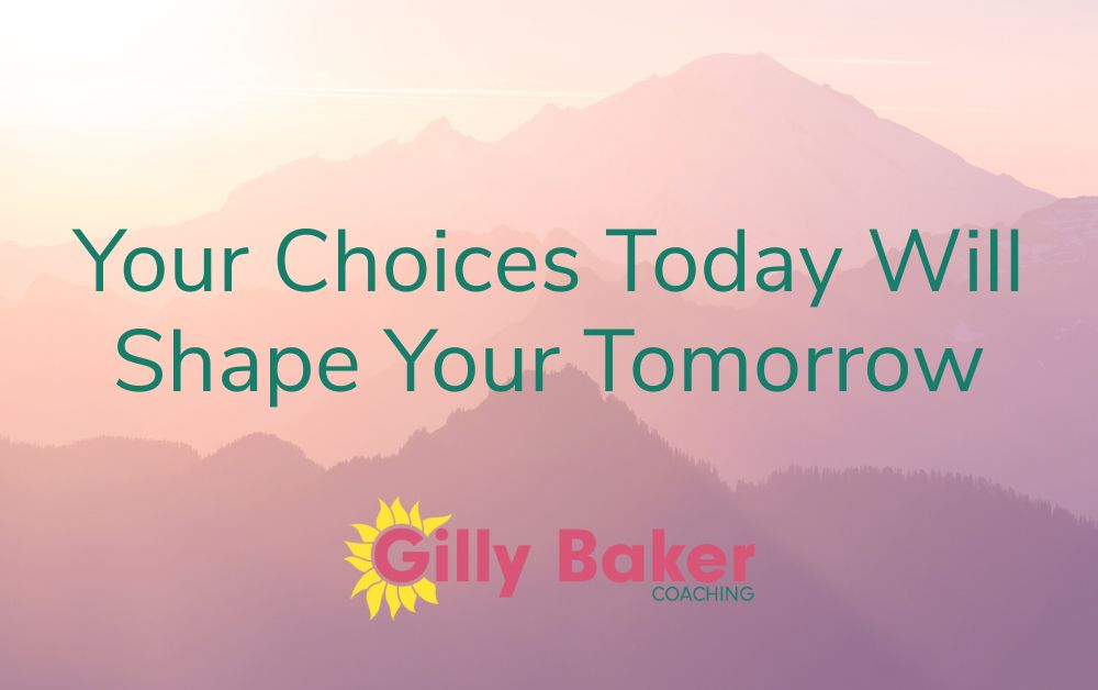 Your Choices Today Will Shape Your Tomorrow